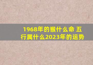 1968年的猴什么命 五行属什么2023年的运势